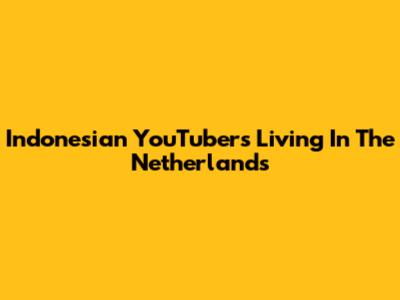Indonesian YouTubers Living In The Netherlands