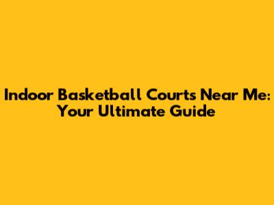 Indoor Basketball Courts Near Me: Your Ultimate Guide