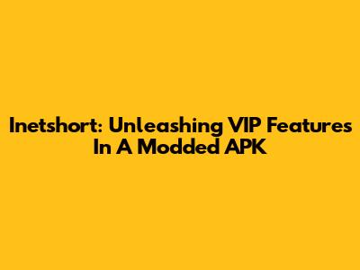 Inetshort: Unleashing VIP Features In A Modded APK