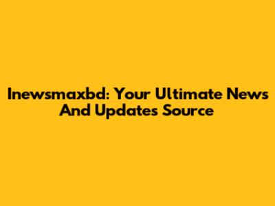 Inewsmaxbd: Your Ultimate News And Updates Source