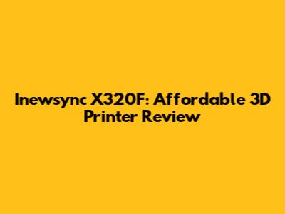 Inewsync X320F: Affordable 3D Printer Review