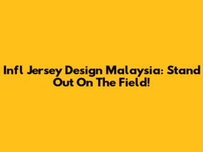 Infl Jersey Design Malaysia: Stand Out On The Field!