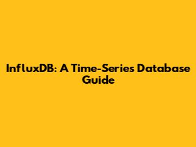 InfluxDB: A Time-Series Database Guide
