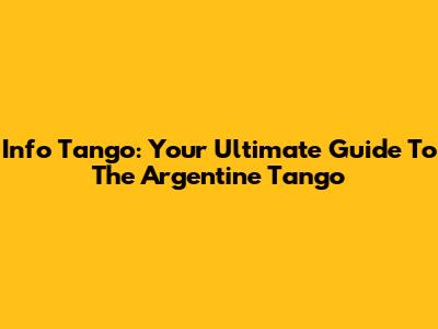 Info Tango: Your Ultimate Guide To The Argentine Tango