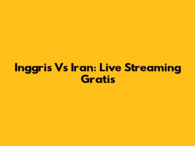 Inggris Vs Iran: Live Streaming Gratis