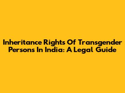 Inheritance Rights Of Transgender Persons In India: A Legal Guide