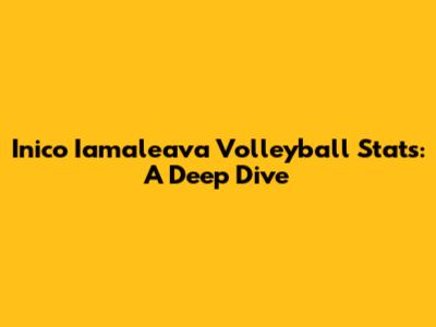Inico Iamaleava Volleyball Stats: A Deep Dive