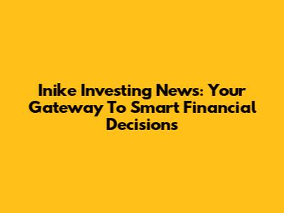 Inike Investing News: Your Gateway To Smart Financial Decisions