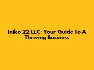 Iniko 22 LLC: Your Guide To A Thriving Business