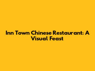 Inn Town Chinese Restaurant: A Visual Feast
