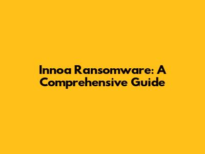 Innoa Ransomware: A Comprehensive Guide