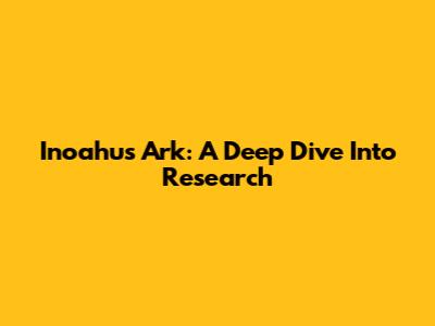 Inoahu's Ark: A Deep Dive Into Research