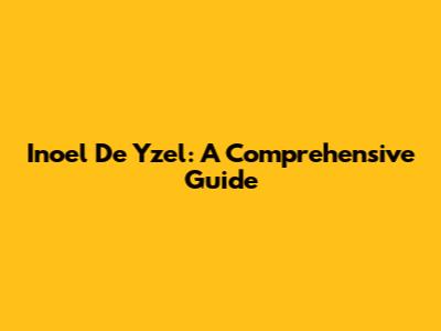Inoel De Yzel: A Comprehensive Guide