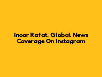Inoor Rafat: Global News Coverage On Instagram