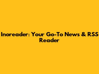Inoreader: Your Go-To News & RSS Reader