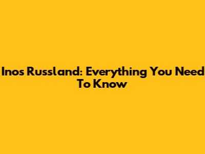 Inos Russland: Everything You Need To Know