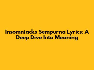 Insomniacks Sempurna Lyrics: A Deep Dive Into Meaning