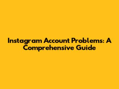 Instagram Account Problems: A Comprehensive Guide