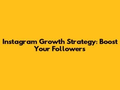 Instagram Growth Strategy: Boost Your Followers