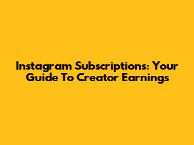 Instagram Subscriptions: Your Guide To Creator Earnings