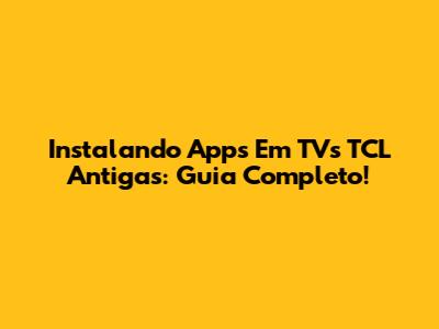 Instalando Apps Em TVs TCL Antigas: Guia Completo!