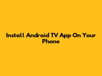 Install Android TV App On Your Phone