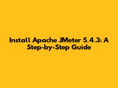 Install Apache JMeter 5.4.3: A Step-by-Step Guide
