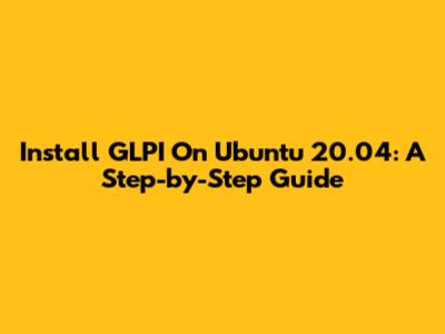 Install GLPI On Ubuntu 20.04: A Step-by-Step Guide