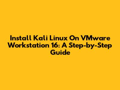 Install Kali Linux On VMware Workstation 16: A Step-by-Step Guide