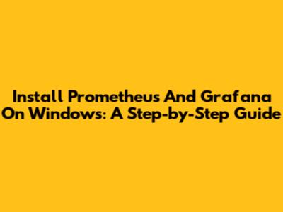 Install Prometheus And Grafana On Windows: A Step-by-Step Guide