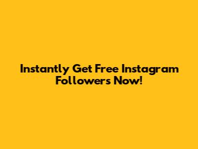 Instantly Get Free Instagram Followers Now!