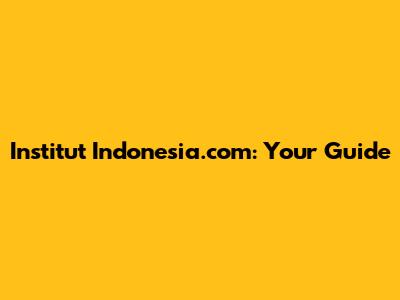 Institut Indonesia.com: Your Guide