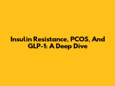 Insulin Resistance, PCOS, And GLP-1: A Deep Dive