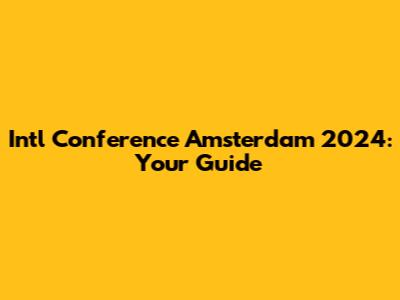 Int'l Conference Amsterdam 2024: Your Guide