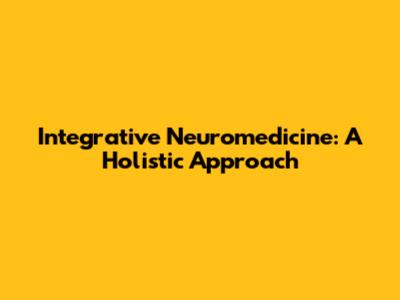 Integrative Neuromedicine: A Holistic Approach