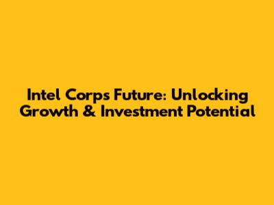 Intel Corp's Future: Unlocking Growth & Investment Potential