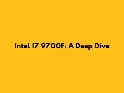 Intel I7 9700F: A Deep Dive
