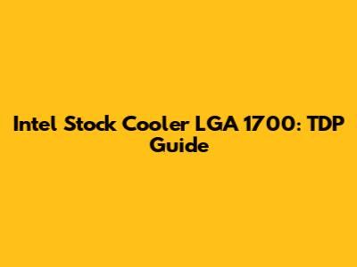 Intel Stock Cooler LGA 1700: TDP Guide