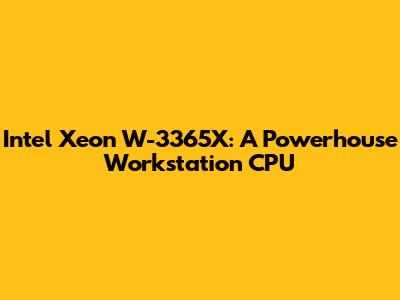 Intel Xeon W-3365X: A Powerhouse Workstation CPU