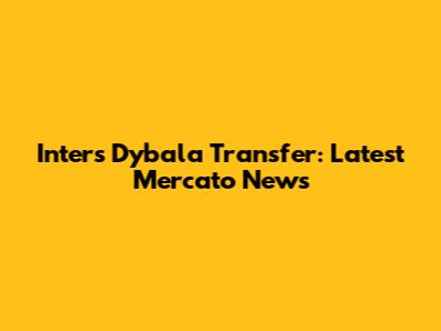 Inter's Dybala Transfer: Latest Mercato News