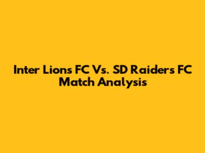 Inter Lions FC Vs. SD Raiders FC Match Analysis