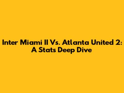 Inter Miami II Vs. Atlanta United 2: A Stats Deep Dive