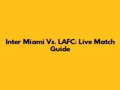 Inter Miami Vs. LAFC: Live Match Guide