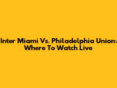 Inter Miami Vs. Philadelphia Union: Where To Watch Live