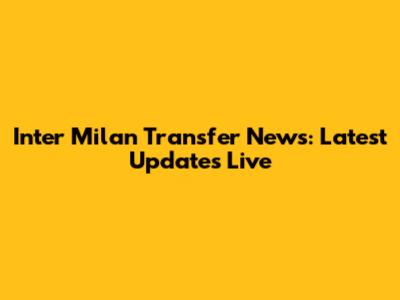 Inter Milan Transfer News: Latest Updates Live