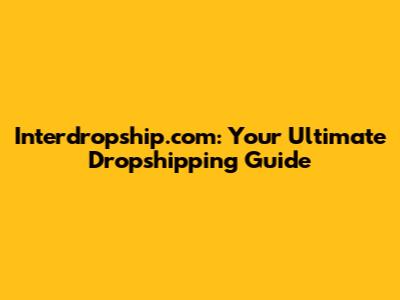Interdropship.com: Your Ultimate Dropshipping Guide