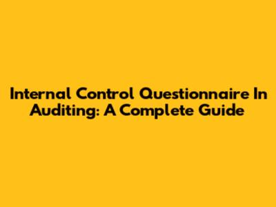 Internal Control Questionnaire In Auditing: A Complete Guide