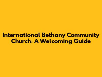 International Bethany Community Church: A Welcoming Guide
