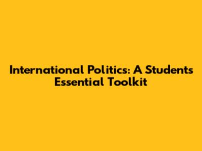 International Politics: A Student's Essential Toolkit