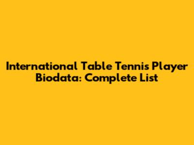 International Table Tennis Player Biodata: Complete List